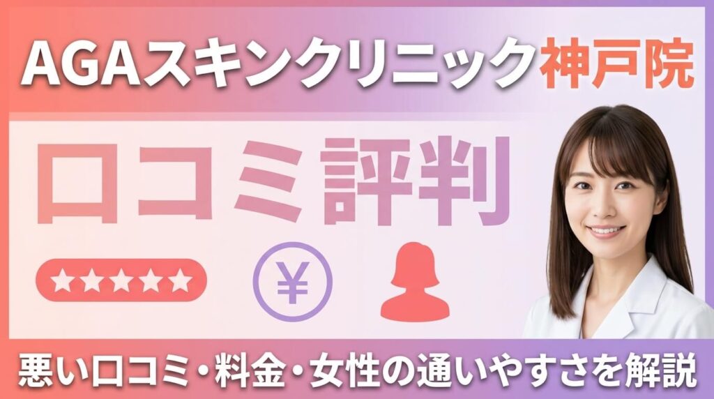 AGAスキンクリニック神戸院の口コミ評判｜悪い口コミ・料金・女性の通いやすさを解説 